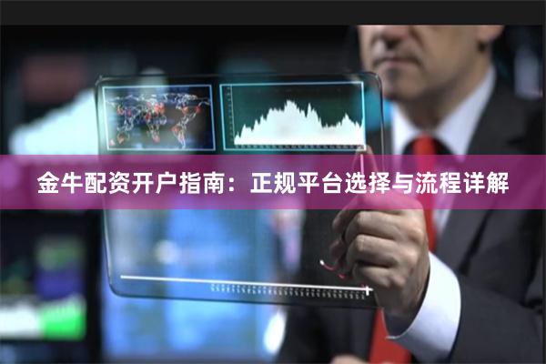 金牛配资开户指南：正规平台选择与流程详解