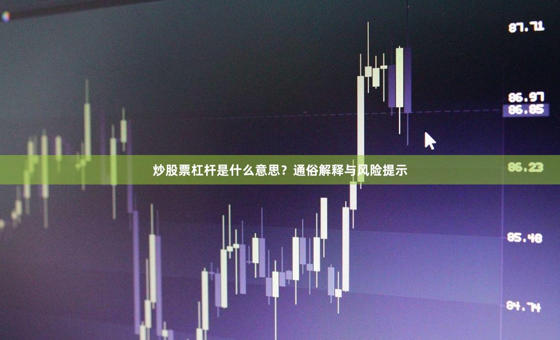炒股票杠杆是什么意思?通俗解释与风险提示