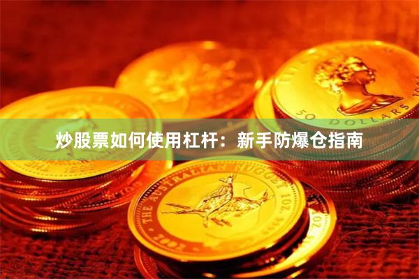 炒股票如何使用杠杆:新手防爆仓指南
