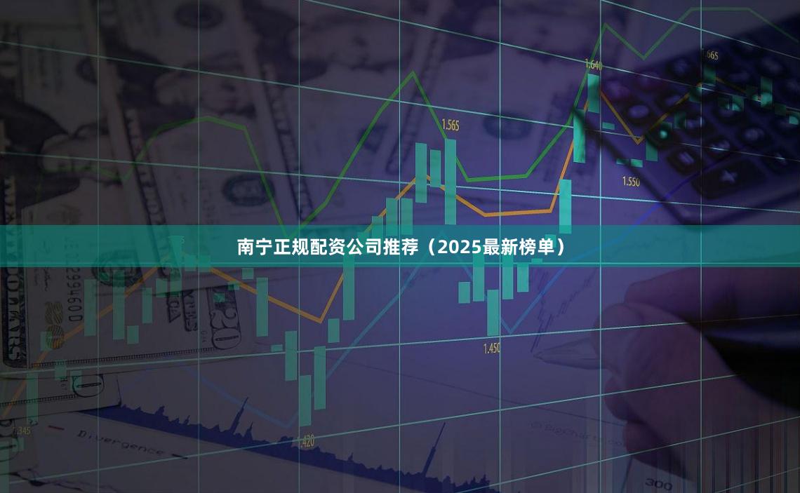南宁正规配资公司推荐（2025最新榜单）
