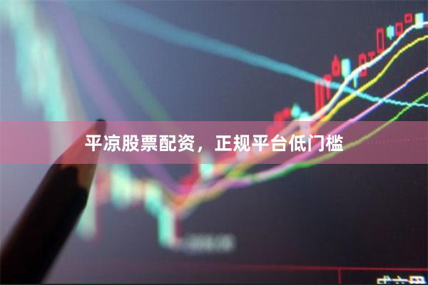 平凉股票配资，正规平台低门槛