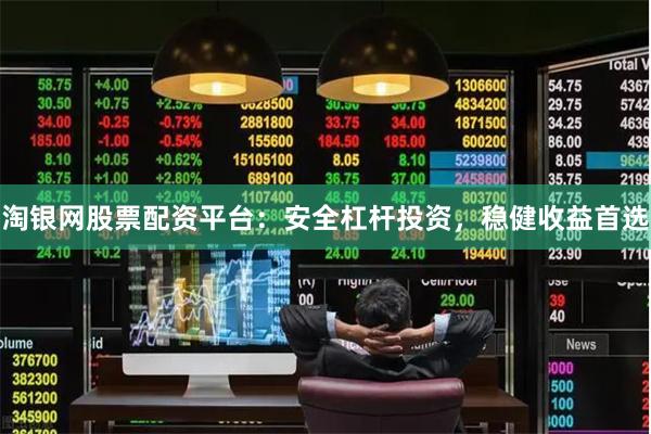 淘银网股票配资平台：安全杠杆投资，稳健收益首选