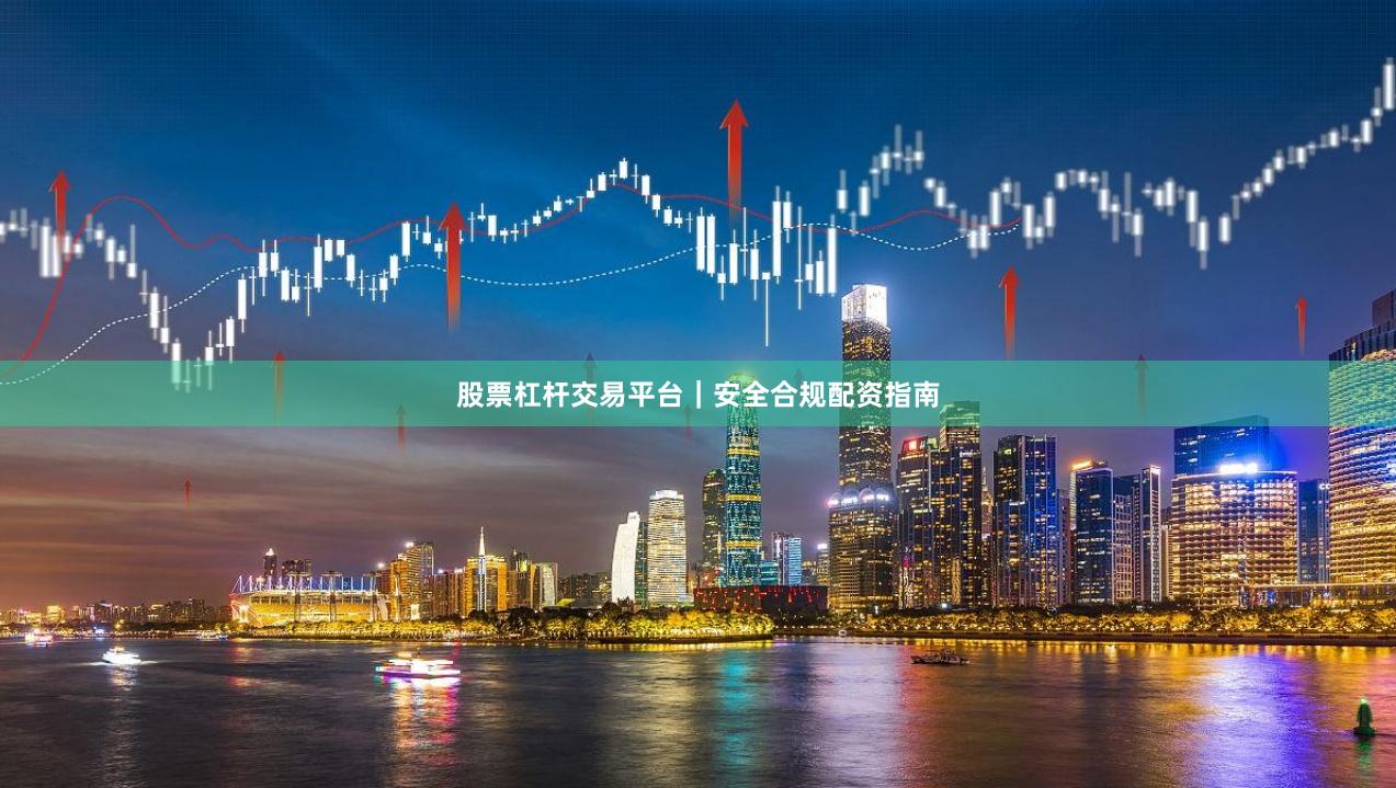股票杠杆交易平台｜安全合规配资指南
