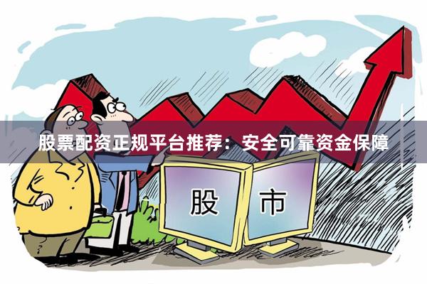 股票配资正规平台推荐：安全可靠资金保障