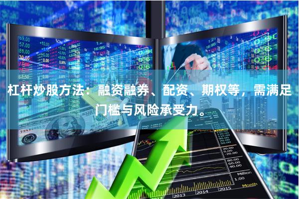 杠杆炒股方法：融资融券、配资、期权等，需满足门槛与风险承受力。