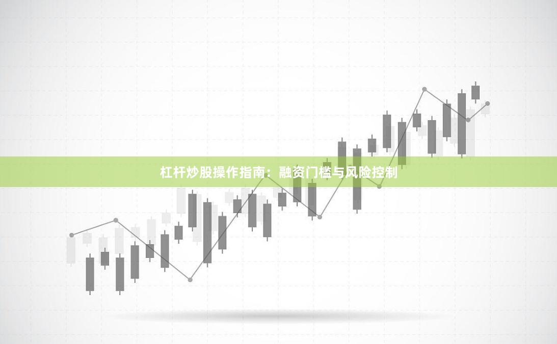 杠杆炒股操作指南：融资门槛与风险控制
