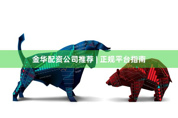 金华配资公司推荐 | 正规平台指南