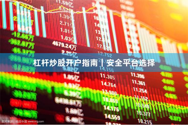 杠杆炒股开户指南｜安全平台选择