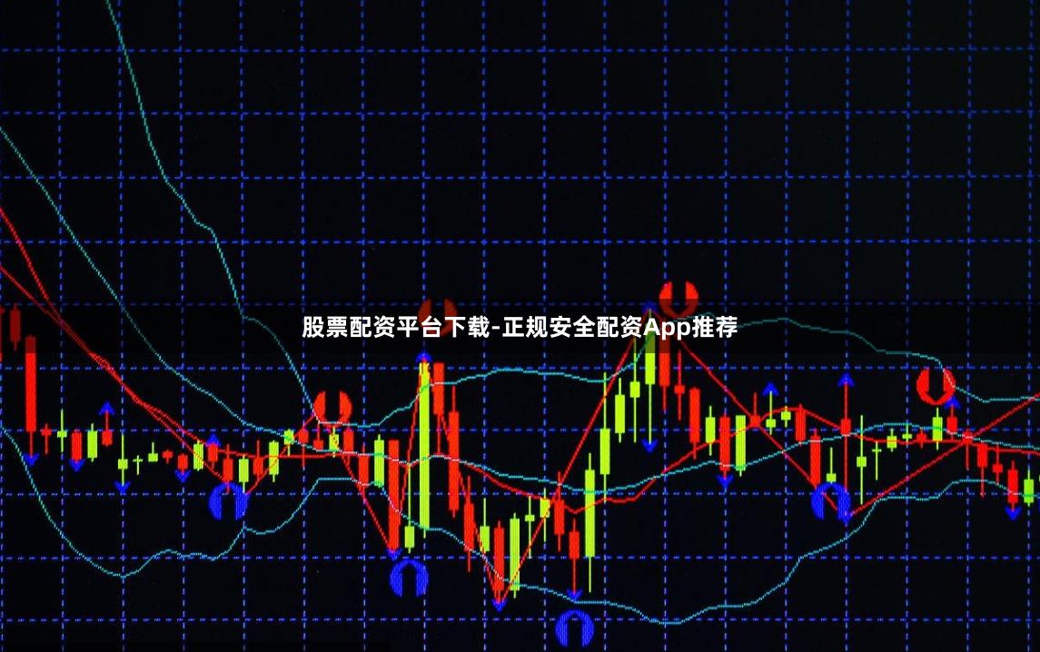 股票配资平台下载-正规安全配资App推荐