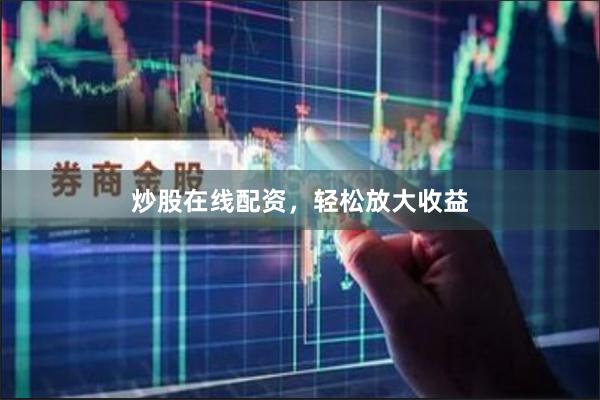 炒股在线配资，轻松放大收益