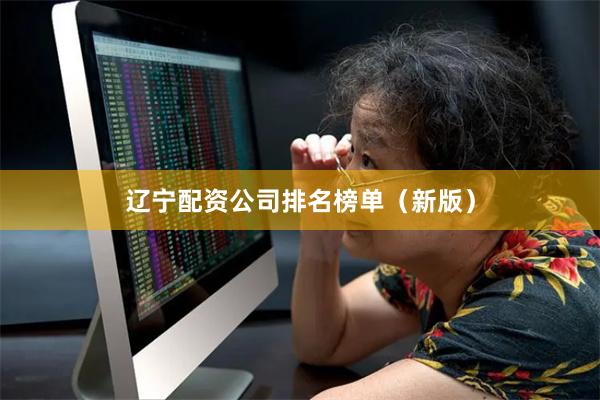 辽宁配资公司排名榜单（新版）