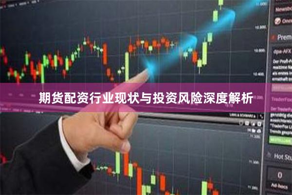 期货配资行业现状与投资风险深度解析