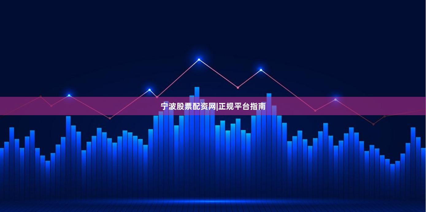 宁波股票配资网|正规平台指南