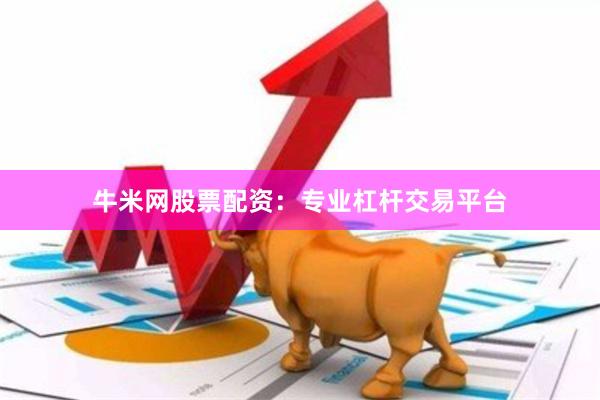 牛米网股票配资：专业杠杆交易平台