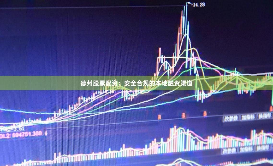 德州股票配资：安全合规的本地融资渠道