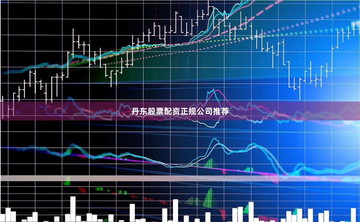 丹东股票配资正规公司推荐