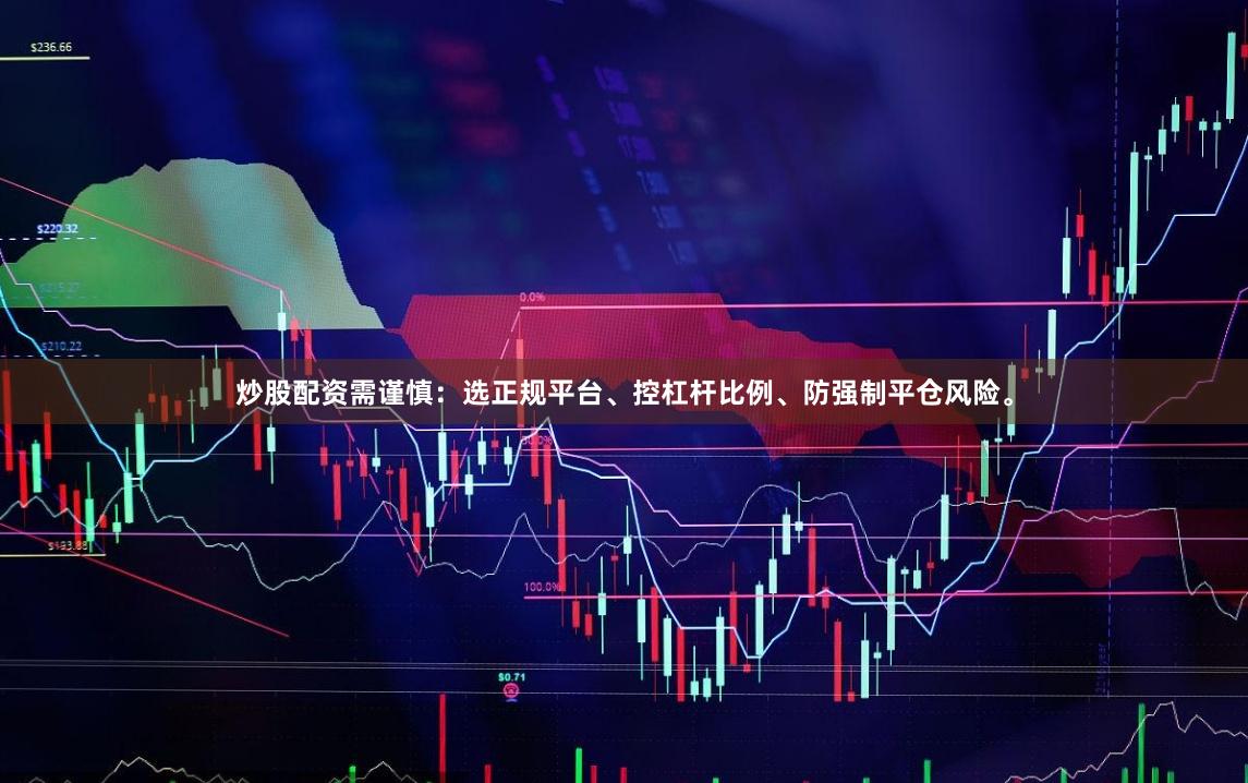 炒股配资需谨慎：选正规平台、控杠杆比例、防强制平仓风险。
