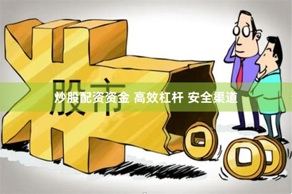 炒股配资资金 高效杠杆 安全渠道