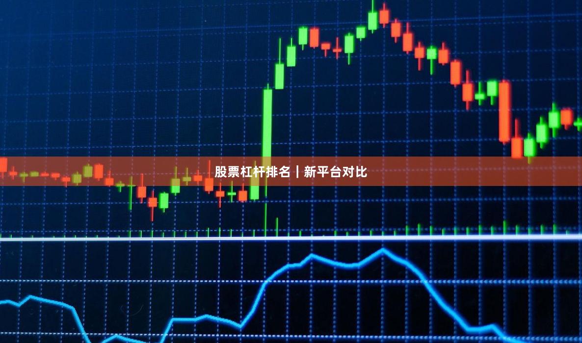 股票杠杆排名|新平台对比