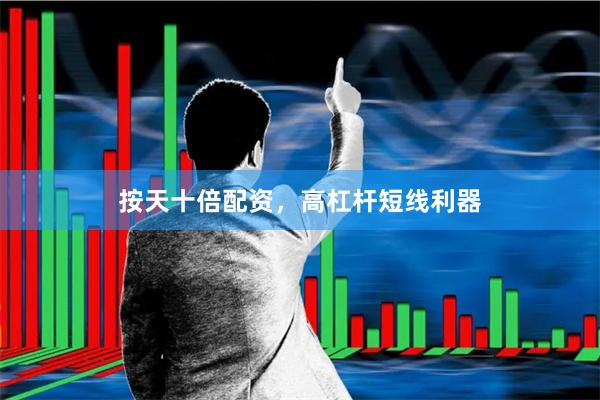 按天十倍配资，高杠杆短线利器