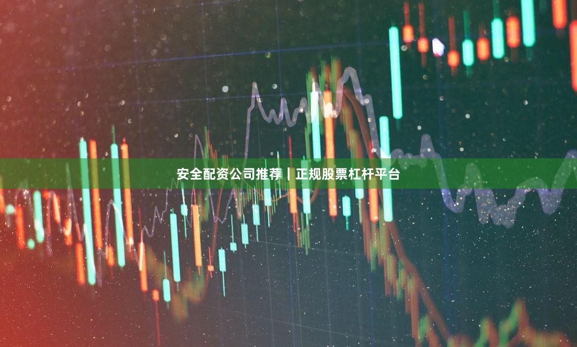 安全配资公司推荐｜正规股票杠杆平台
