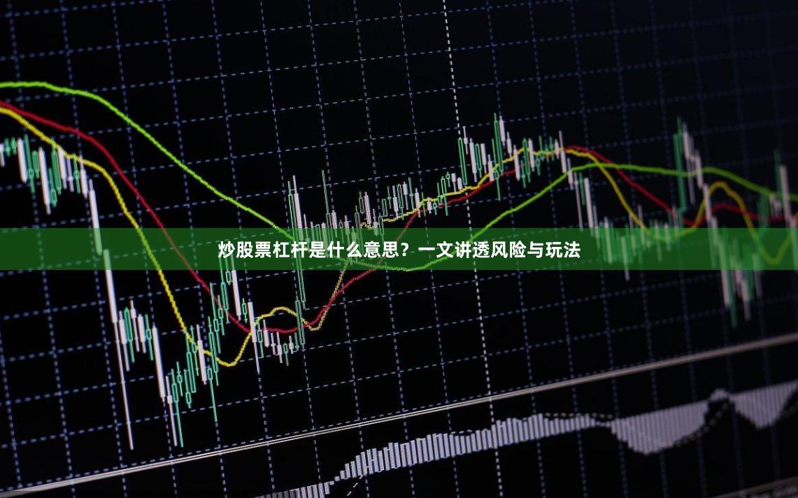 炒股票杠杆是什么意思？一文讲透风险与玩法