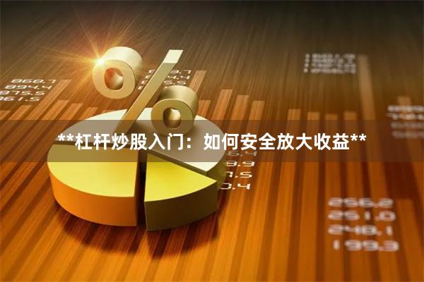 **杠杆炒股入门：如何安全放大收益**