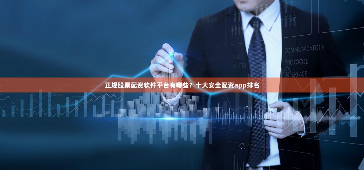 正规股票配资软件平台有哪些？十大安全配资app排名
