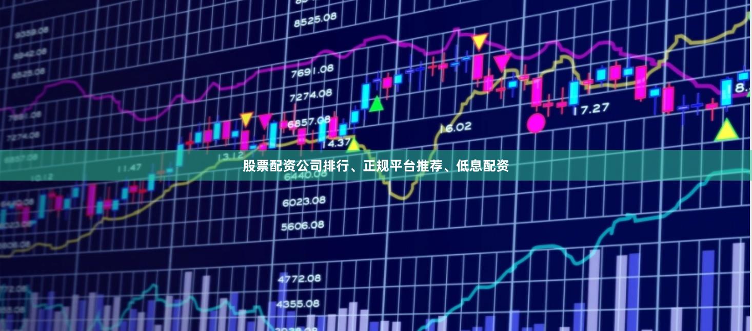 股票配资公司排行、正规平台推荐、低息配资