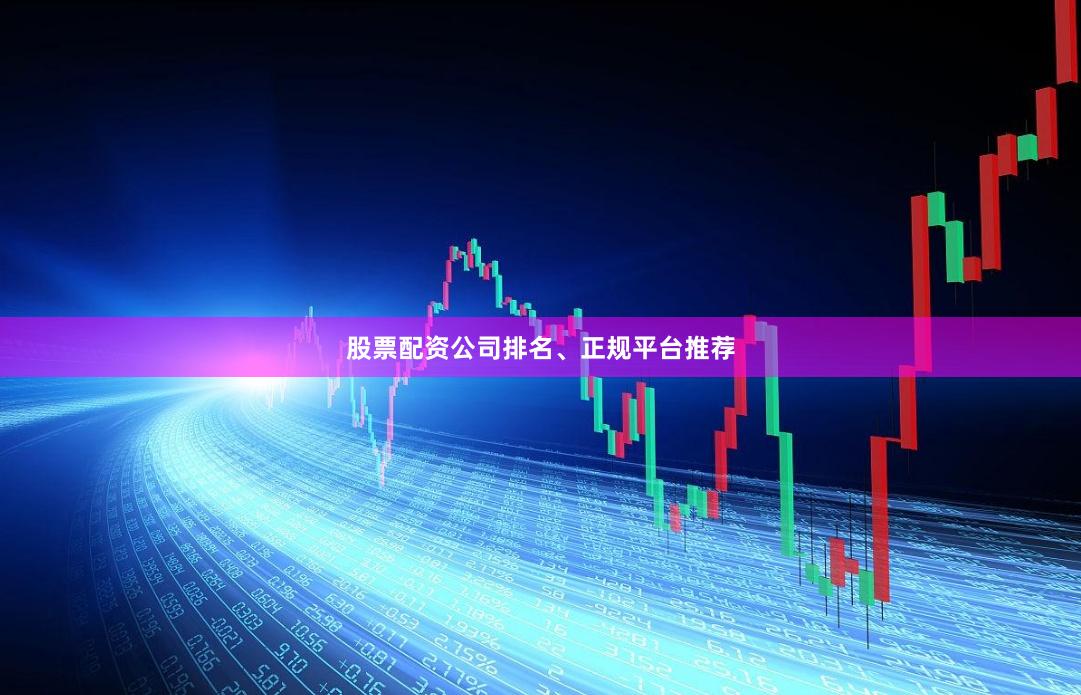 股票配资公司排名、正规平台推荐